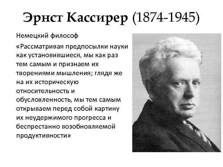 Эрнст Кассирер (1874 -1945) Немецкий философ «Рассматривая предпосылки науки как установившиеся, мы как раз