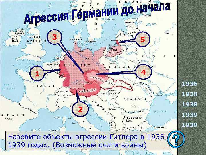 3 5 4 1 1936 1938 2 1938 1939 Назовите объекты агрессии Гитлера в