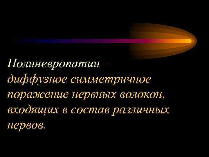 Полиневропатии – диффузное симметричное поражение нервных волокон, входящих в состав различных нервов. 