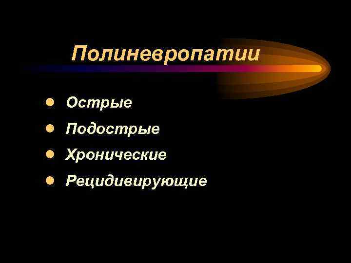 Полиневропатии ● ● Острые Подострые Хронические Рецидивирующие 