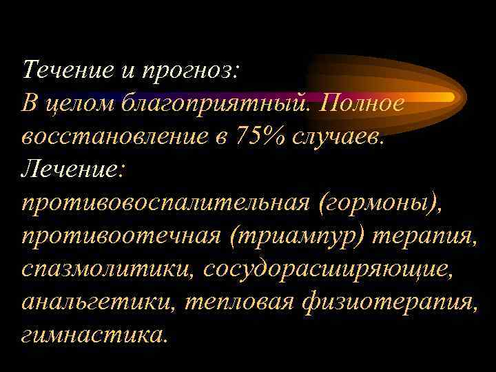 Течение и прогноз: В целом благоприятный. Полное восстановление в 75% случаев. Лечение: противовоспалительная (гормоны),