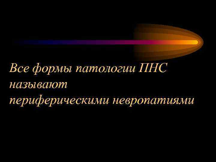 Все формы патологии ПНС называют периферическими невропатиями 