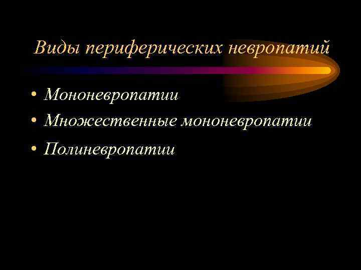 Виды периферических невропатий • Мононевропатии • Множественные мононевропатии • Полиневропатии 