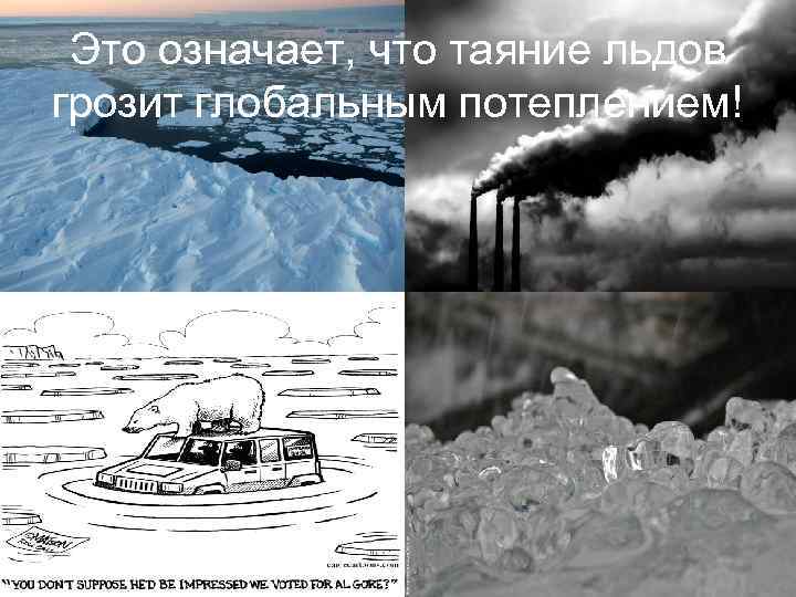 Это означает, что таяние льдов грозит глобальным потеплением! 