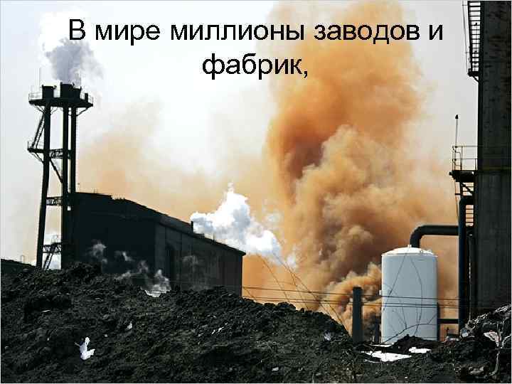В мире миллионы заводов и фабрик, 