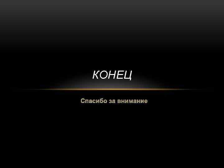 КОНЕЦ Спасибо за внимание 