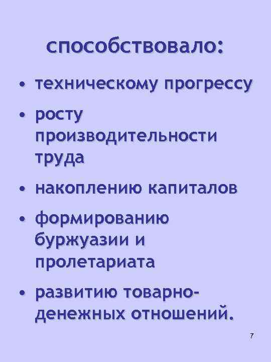 способствовало: • техническому прогрессу • росту производительности труда • накоплению капиталов • формированию буржуазии