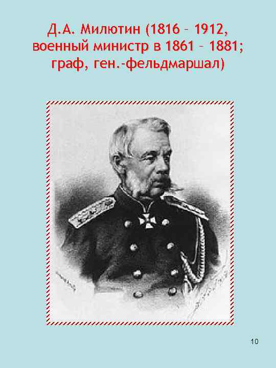 Д. А. Милютин (1816 – 1912, военный министр в 1861 – 1881; граф, ген.