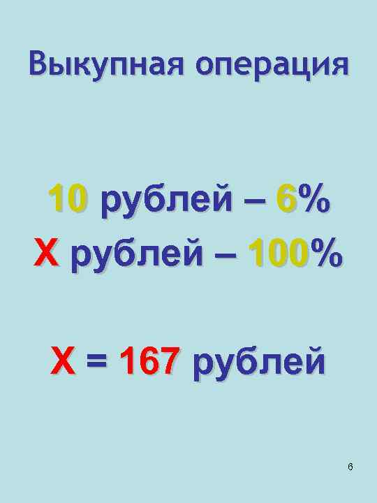 Выкупная операция 10 рублей – 6% Х рублей – 100% Х = 167 рублей