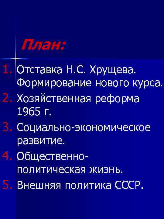 План: 1. Отставка Н. С. Хрущева. 2. 3. 4. 5. Формирование нового курса. Хозяйственная