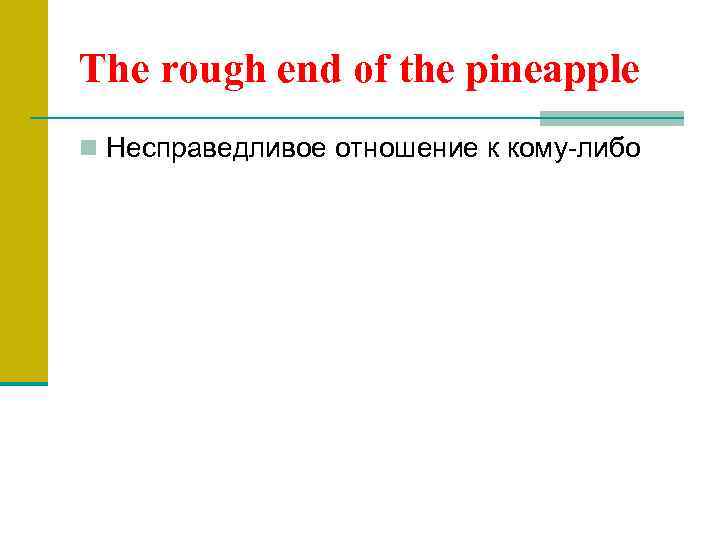 The rough end of the pineapple n Несправедливое отношение к кому-либо 