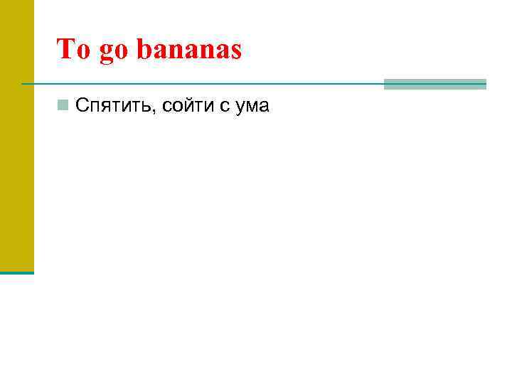 To go bananas n Спятить, сойти с ума 