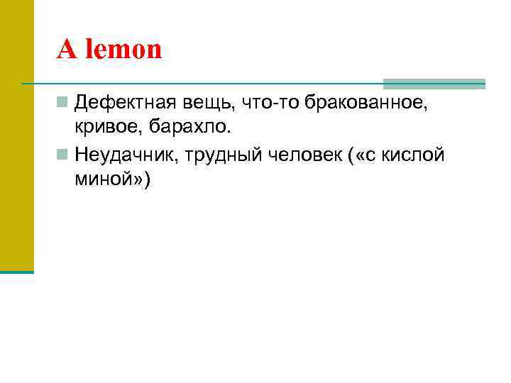 A lemon n Дефектная вещь, что-то бракованное, кривое, барахло. n Неудачник, трудный человек (