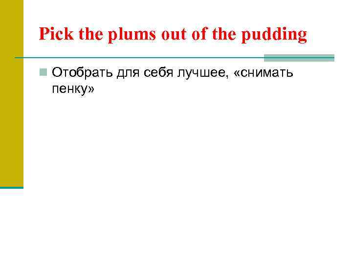 Pick the plums out of the pudding n Отобрать для себя лучшее, «снимать пенку»