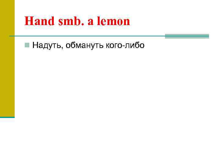 Hand smb. a lemon n Надуть, обмануть кого-либо 