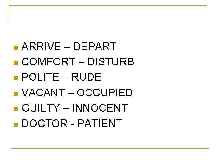 ARRIVE – DEPART n COMFORT – DISTURB n POLITE – RUDE n VACANT –