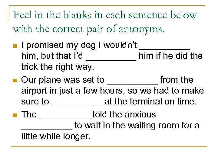 Feel in the blanks in each sentence below with the correct pair of antonyms.