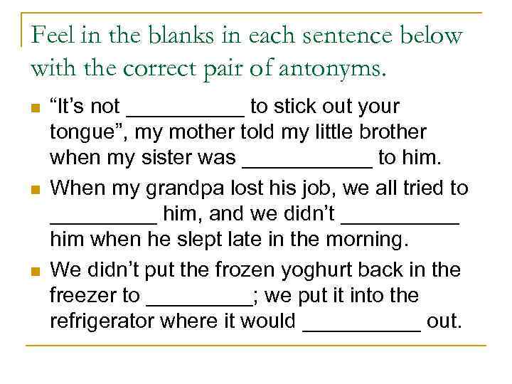 Feel in the blanks in each sentence below with the correct pair of antonyms.