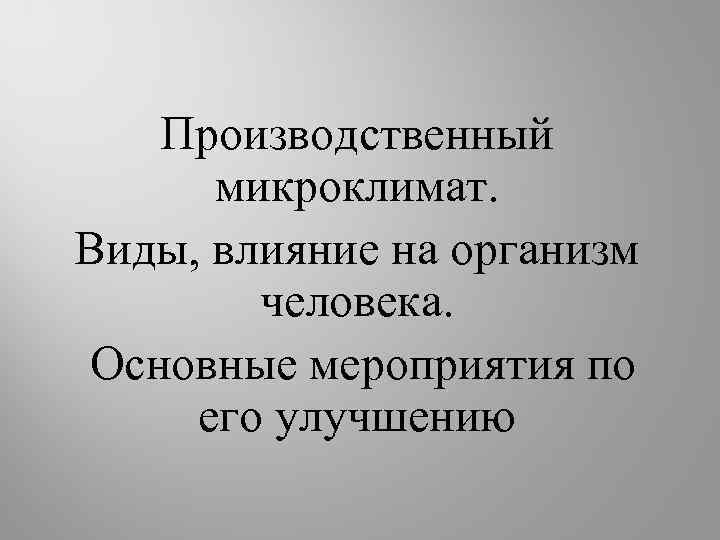 Производственный микроклимат. Виды, влияние на организм человека. Основные мероприятия по его улучшению 