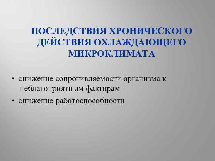 ПОСЛЕДСТВИЯ ХРОНИЧЕСКОГО ДЕЙСТВИЯ ОХЛАЖДАЮЩЕГО МИКРОКЛИМАТА ▪ снижение сопротивляемости организма к неблагоприятным факторам ▪ снижение