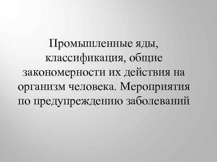 Промышленные яды, классификация, общие закономерности их действия на организм человека. Мероприятия по предупреждению заболеваний