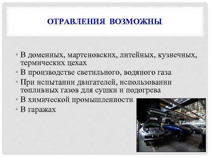 ОТРАВЛЕНИЯ ВОЗМОЖНЫ • В доменных, мартеновских, литейных, кузнечных, термических цехах • В производстве светильного,