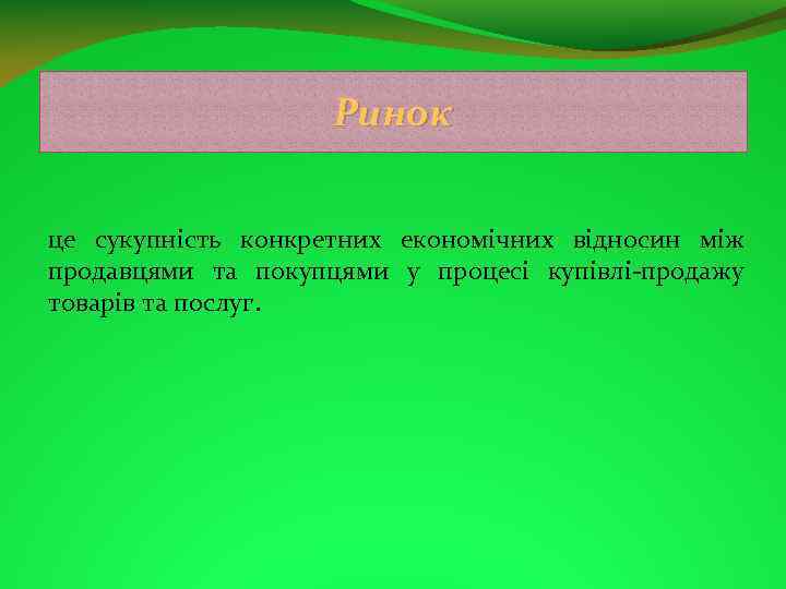 Ринок це сукупність конкретних економічних відносин між продавцями та покупцями у процесі купівлі-продажу товарів