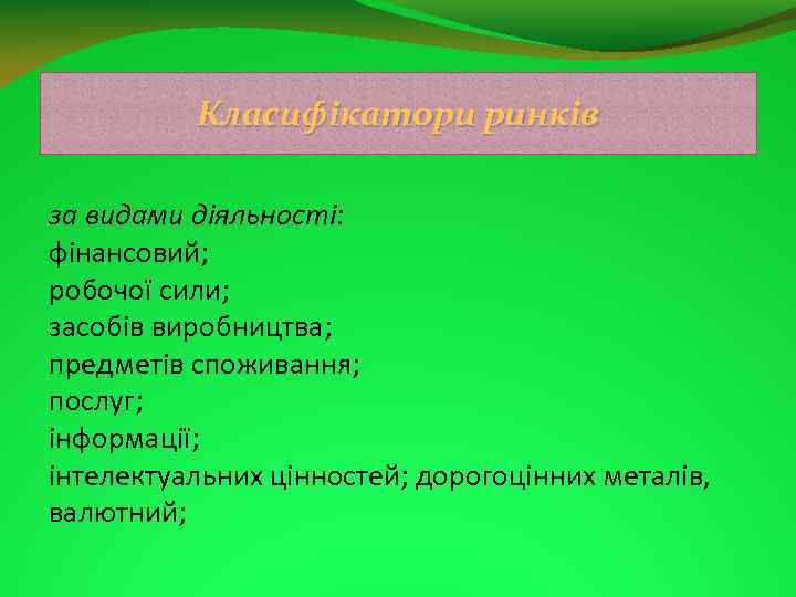 Класифікатори ринків за видами діяльності: фінансовий; робочої сили; засобів виробництва; предметів споживання; послуг; інформації;