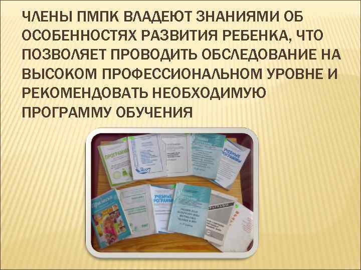 ЧЛЕНЫ ПМПК ВЛАДЕЮТ ЗНАНИЯМИ ОБ ОСОБЕННОСТЯХ РАЗВИТИЯ РЕБЕНКА, ЧТО ПОЗВОЛЯЕТ ПРОВОДИТЬ ОБСЛЕДОВАНИЕ НА ВЫСОКОМ