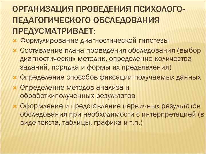 ОРГАНИЗАЦИЯ ПРОВЕДЕНИЯ ПСИХОЛОГОПЕДАГОГИЧЕСКОГО ОБСЛЕДОВАНИЯ ПРЕДУСМАТРИВАЕТ: Формулирование диагностической гипотезы Составление плана проведения обследования (выбор диагностических