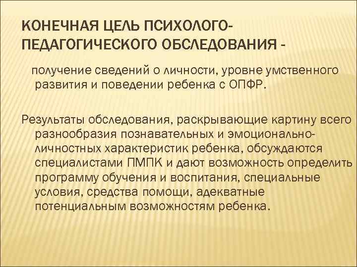 КОНЕЧНАЯ ЦЕЛЬ ПСИХОЛОГОПЕДАГОГИЧЕСКОГО ОБСЛЕДОВАНИЯ получение сведений о личности, уровне умственного развития и поведении ребенка