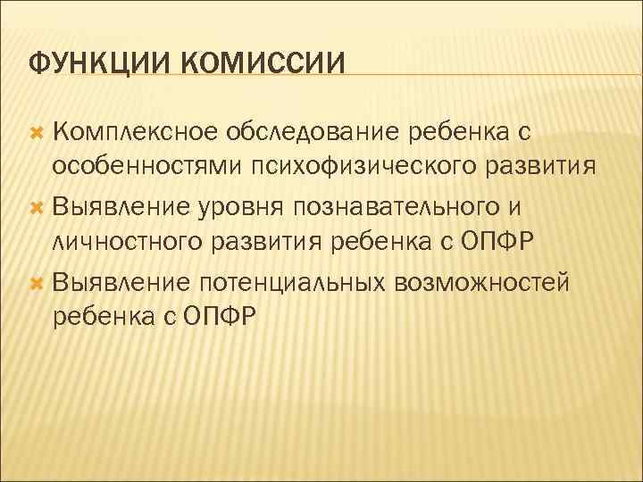 ФУНКЦИИ КОМИССИИ Комплексное обследование ребенка с особенностями психофизического развития Выявление уровня познавательного и личностного