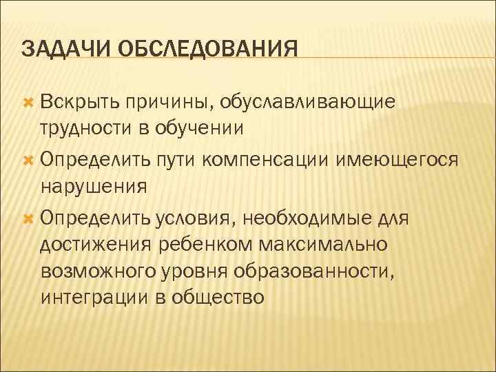 ЗАДАЧИ ОБСЛЕДОВАНИЯ Вскрыть причины, обуславливающие трудности в обучении Определить пути компенсации имеющегося нарушения Определить