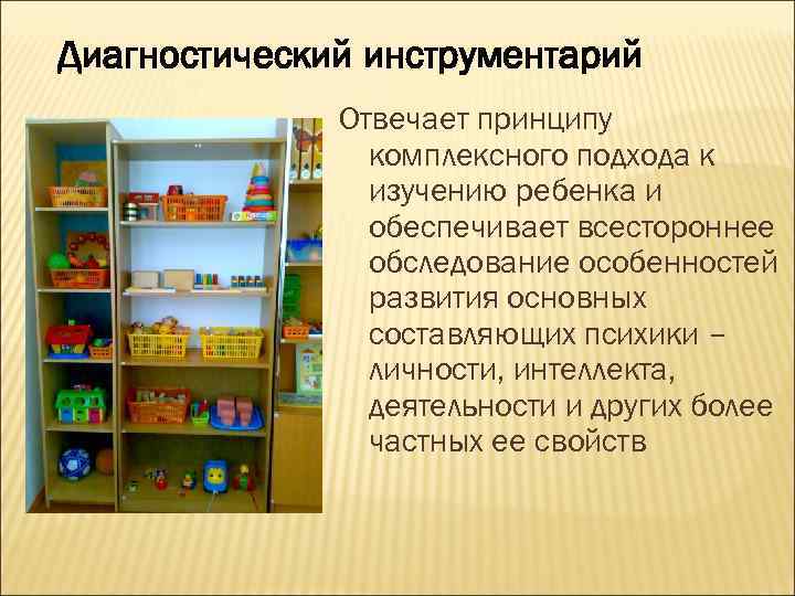 Диагностический инструментарий Отвечает принципу комплексного подхода к изучению ребенка и обеспечивает всестороннее обследование особенностей