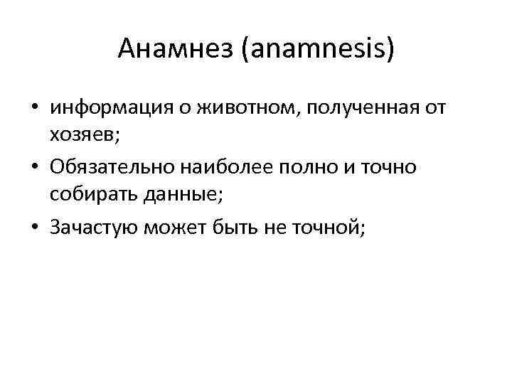 Анамнез (anamnesis) • информация о животном, полученная от хозяев; • Обязательно наиболее полно и