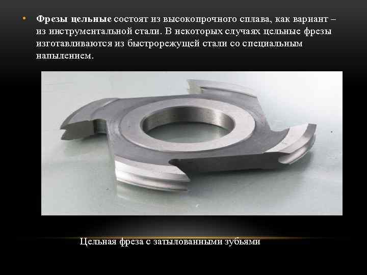  • Фрезы цельные состоят из высокопрочного сплава, как вариант – из инструментальной стали.