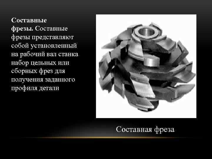 Составные фрезы представляют собой установленный на рабочий вал станка набор цельных или сборных фрез