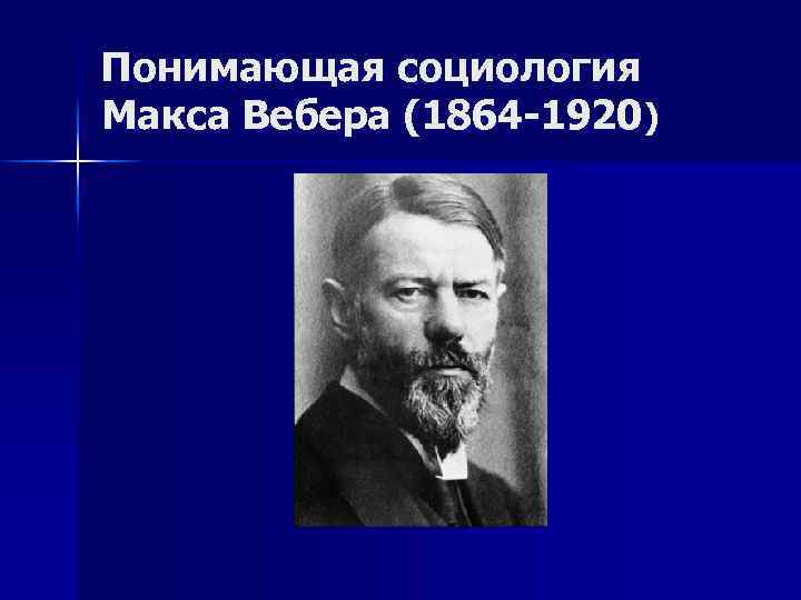 Понимающая социология Макса Вебера (1864 -1920) 