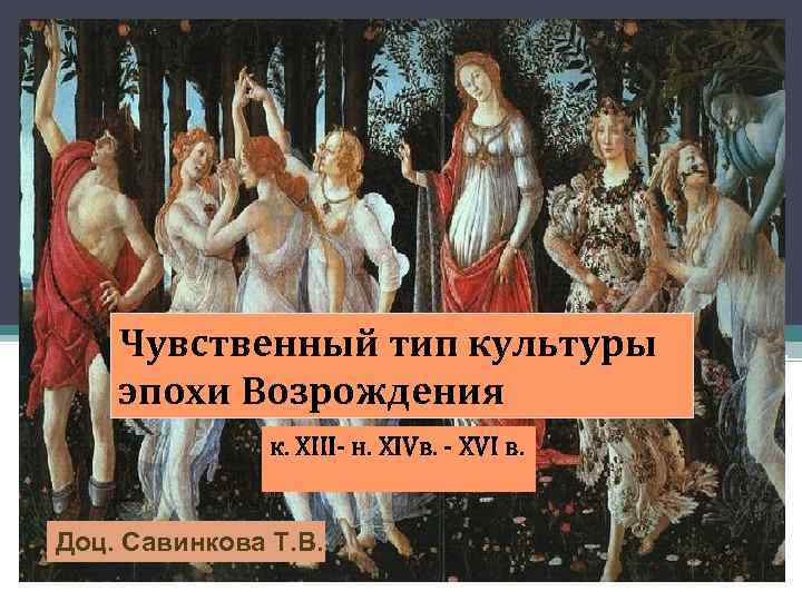 Чувственный тип культуры эпохи Возрождения к. XIII- н. XIVв. - XVI в. Доц. Савинкова