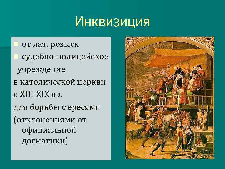 Инквизиция от лат. розыск n судебно-полицейское учреждение в католической церкви в XIII-XIX вв. для