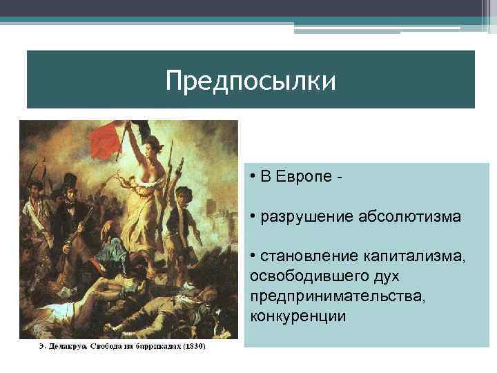 Предпосылки • В Европе • разрушение абсолютизма • становление капитализма, освободившего дух предпринимательства, конкуренции