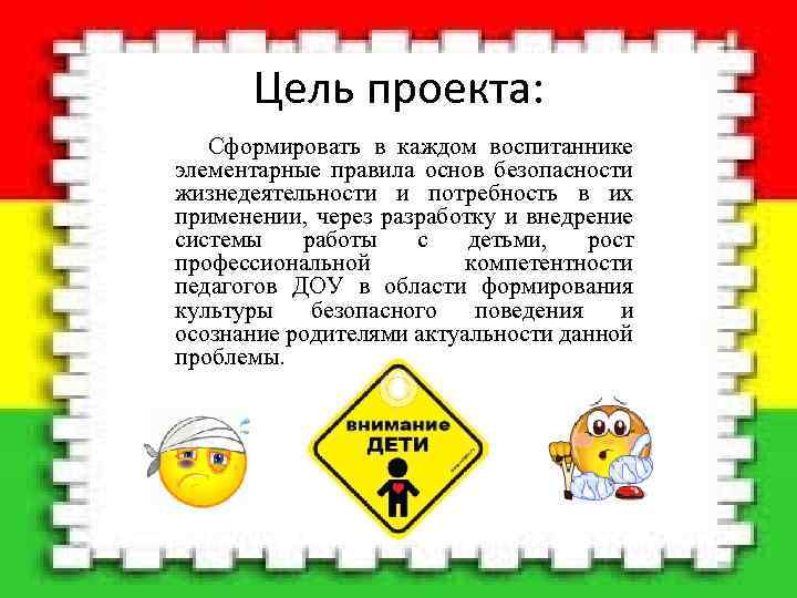 Цель проекта: Сформировать в каждом воспитаннике элементарные правила основ безопасности жизнедеятельности и потребность в
