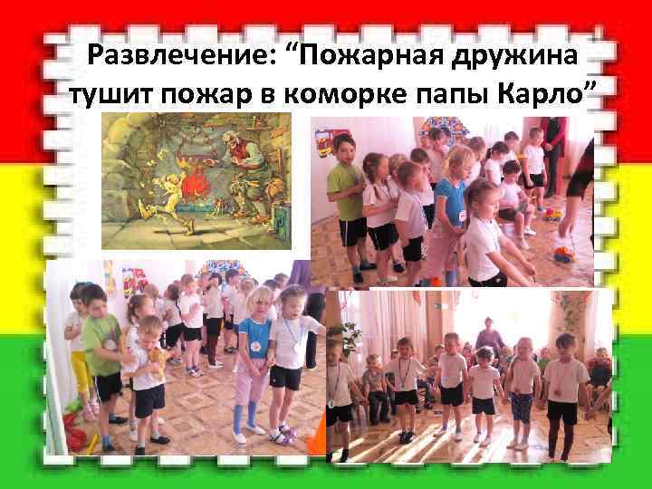 Развлечение: “Пожарная дружина тушит пожар в коморке папы Карло” 