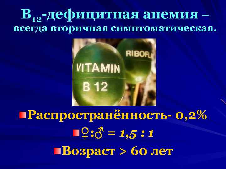 В 12 -дефицитная анемия – всегда вторичная симптоматическая. Распространённость- 0, 2% ♀: ♂ =