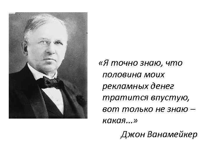  «Я точно знаю, что половина моих рекламных денег тратится впустую, вот только не