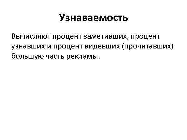 Узнаваемость Вычисляют процент заметивших, процент узнавших и процент видевших (прочитавших) большую часть рекламы. 