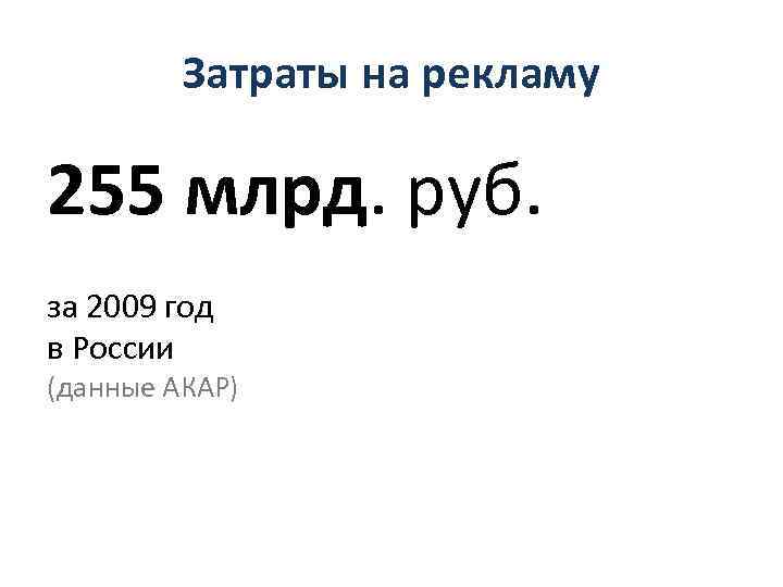 Затраты на рекламу 255 млрд. руб. за 2009 год в России (данные АКАР) 