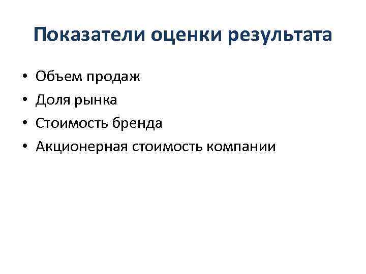 Показатели оценки результата • • Объем продаж Доля рынка Стоимость бренда Акционерная стоимость компании