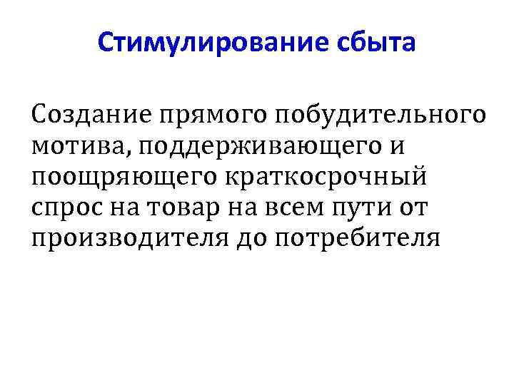 Стимулирование сбыта Создание прямого побудительного мотива, поддерживающего и поощряющего краткосрочный спрос на товар на