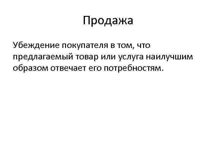 Продажа Убеждение покупателя в том, что предлагаемый товар или услуга наилучшим образом отвечает его